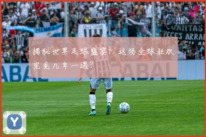 揭秘世界足球盛宴:这场全球狂欢究竟几年一遇?