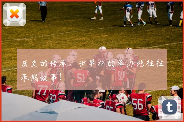 历史的传承,世界杯的举办地往往承载故事!