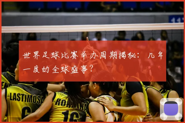 世界足球比赛举办周期揭秘：几年一度的全球盛事？