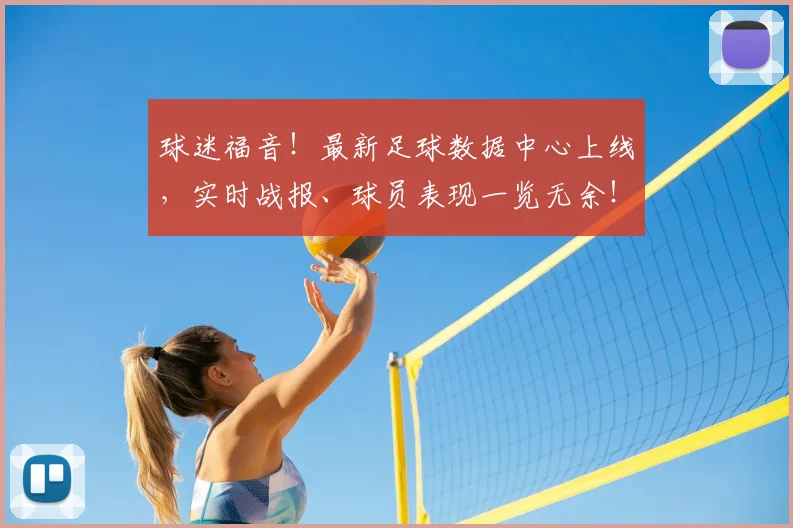 球迷福音！最新足球数据中心上线，实时战报、球员表现一览无余！