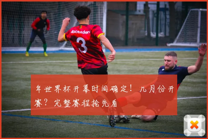年世界杯开幕时间确定!几月份开赛?完整赛程抢先看