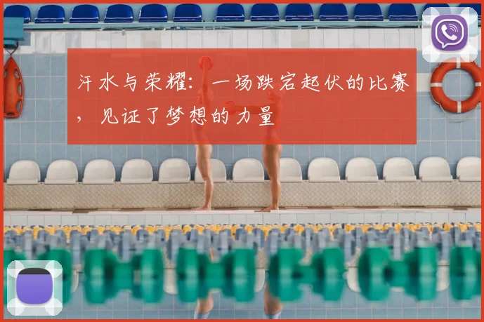 汗水与荣耀:一场跌宕起伏的比赛,见证了梦想的力量