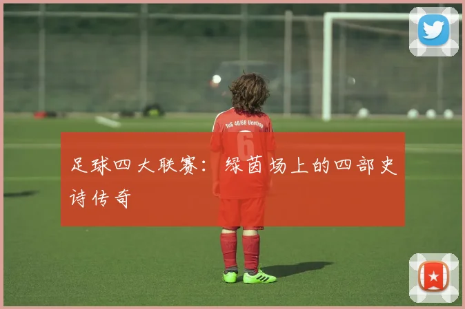 足球四大联赛:绿茵场上的四部史诗传奇